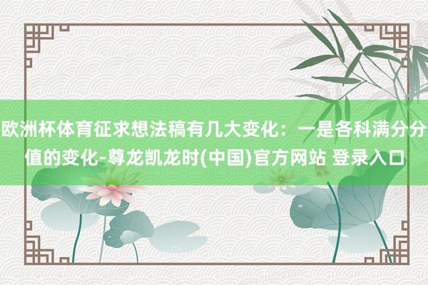 欧洲杯体育征求想法稿有几大变化：一是各科满分分值的变化-尊龙凯龙时(中国)官方网站 登录入口