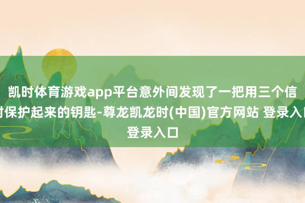 凯时体育游戏app平台意外间发现了一把用三个信封保护起来的钥匙-尊龙凯龙时(中国)官方网站 登录入口